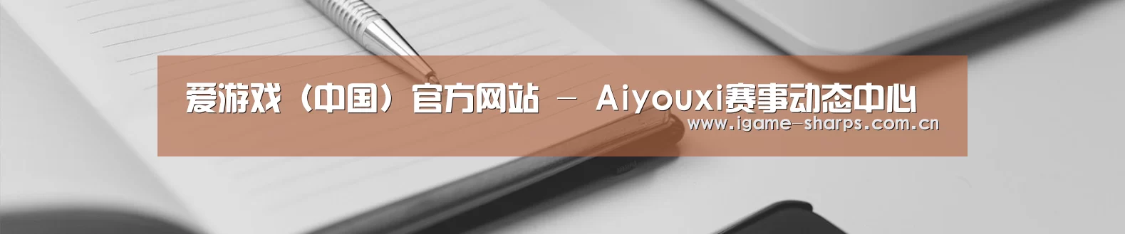 爱游戏(中国)官方网站 - Aiyouxi赛事动态中心