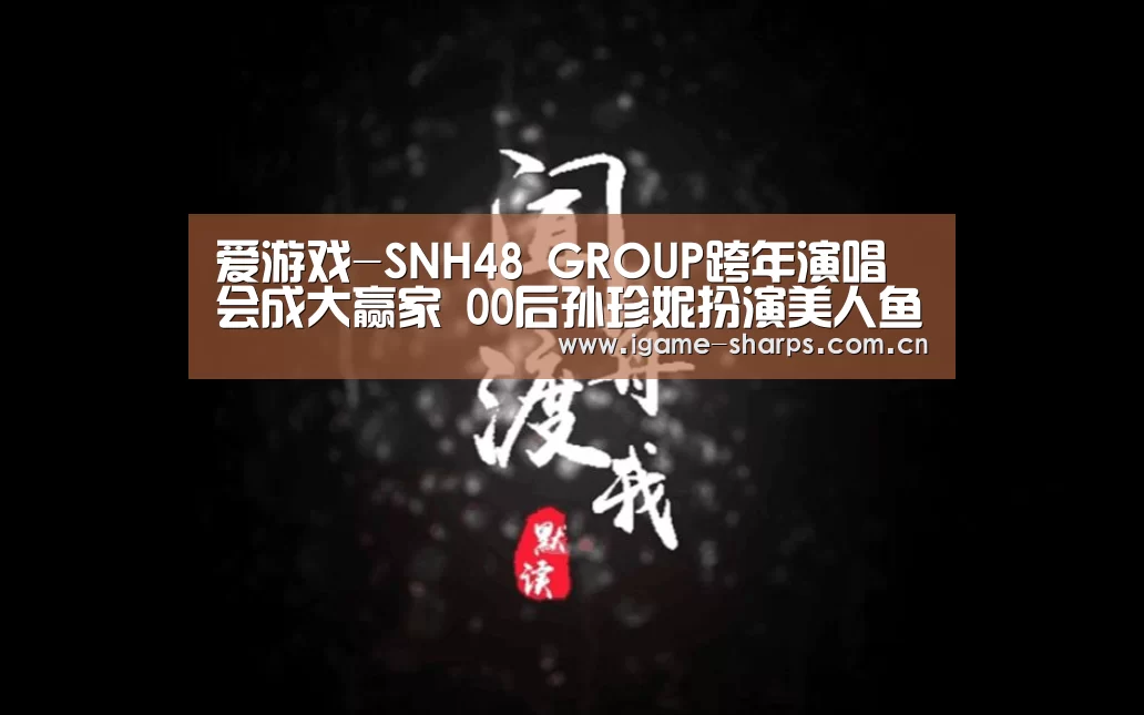 爱游戏-SNH48 GROUP跨年演唱会成大赢家 00后孙珍妮扮演美人鱼走红(图2) 体育手机端APP