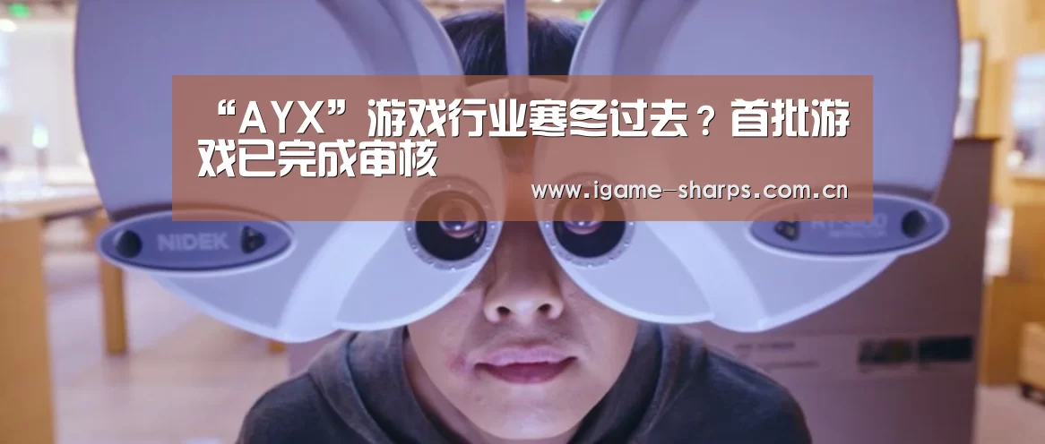 “AYX”游戏行业寒冬过去?首批游戏已完成审核(图2) “AYX”游戏行业寒冬过去?首批游戏已完成审核(图2)