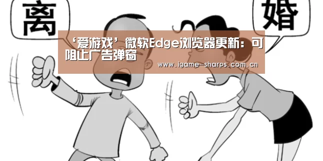 ‘爱游戏’微软Edge浏览器更新:可阻止广告弹窗(图1) 体育手机端APP
