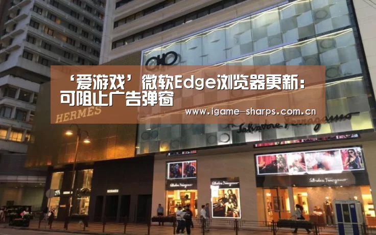 ‘爱游戏’微软Edge浏览器更新:可阻止广告弹窗(图3) 爱游戏
