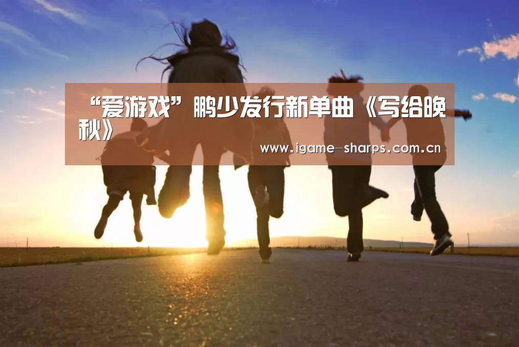 “爱游戏”鹏少发行新单曲《写给晚秋》(图1) 体育手机端APP
