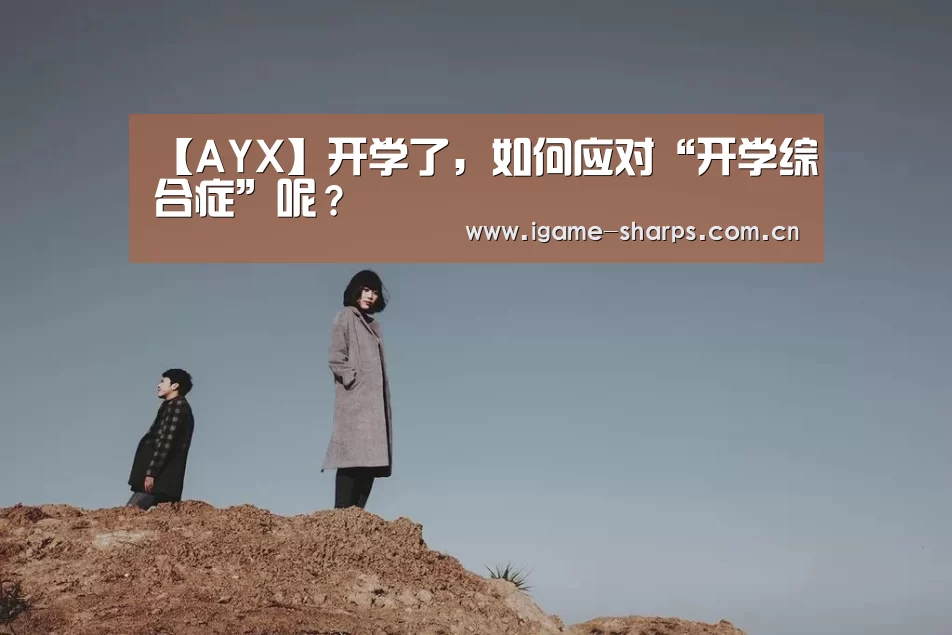 【AYX】开学了,如何应对“开学综合症”呢?(图1) 体育手机端APP