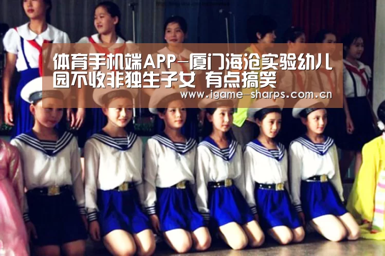 体育手机端APP-厦门海沧实验幼儿园不收非独生子女 有点搞笑