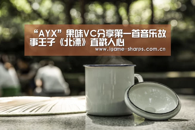 “AYX”果味VC分享第一首音乐故事王子《北漂》直戳人心(图2) “AYX”果味VC分享第一首音乐故事王子《北漂》直戳人心(图2)