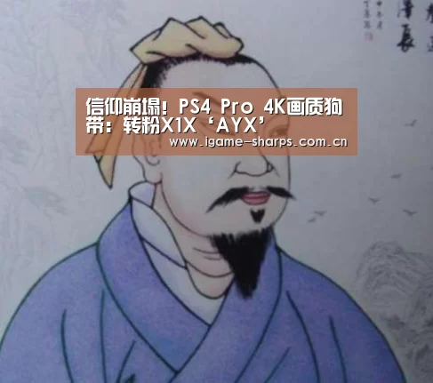 信仰崩塌!PS4 Pro 4K画质狗带:转粉X1X‘AYX’(图1) 信仰崩塌!PS4 Pro 4K画质狗带:转粉X1X‘AYX’(图1)